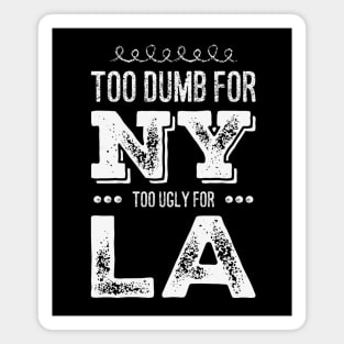 Funny Too dumb for New York Too ugly for Los Angeles funny quotes Magnet